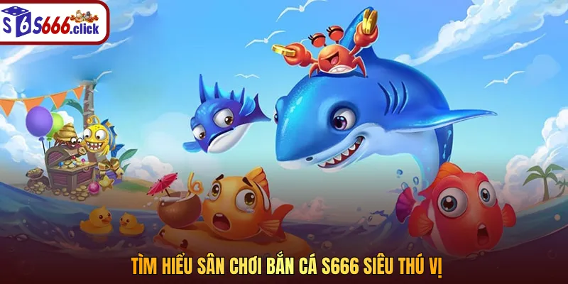 Bắn cá S666 nhanh chóng trở thành cơn sốt trong lĩnh vực giải trí