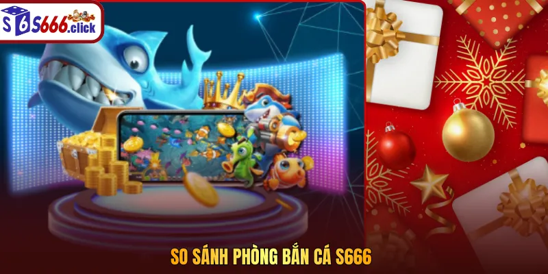 So Sánh Các Phòng Bắn Cá S666