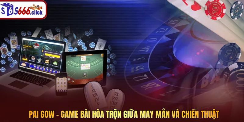 Pai Gow – Game bài hòa trộn giữa may mắn và chiến thuật