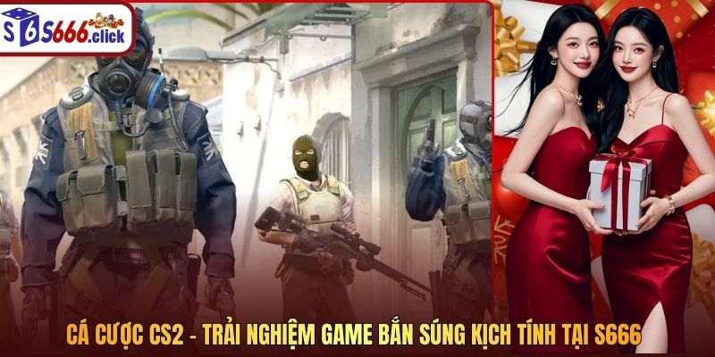 Cá Cược CS2 – Trải Nghiệm Game Bắn Súng Kịch Tính Tại S666