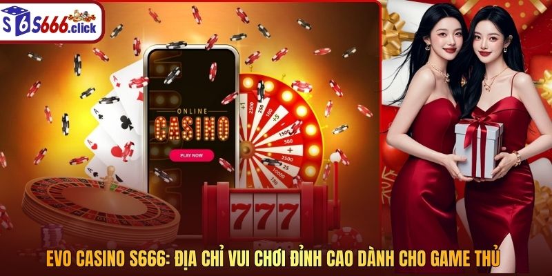 Evo Casino S666 - Địa Chỉ Vui Chơi Đỉnh Cao Dành Cho Game Thủ