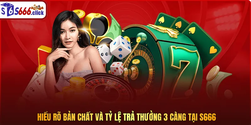 Hiểu rõ bản chất và tỷ lệ trả thưởng 3 càng tại S666